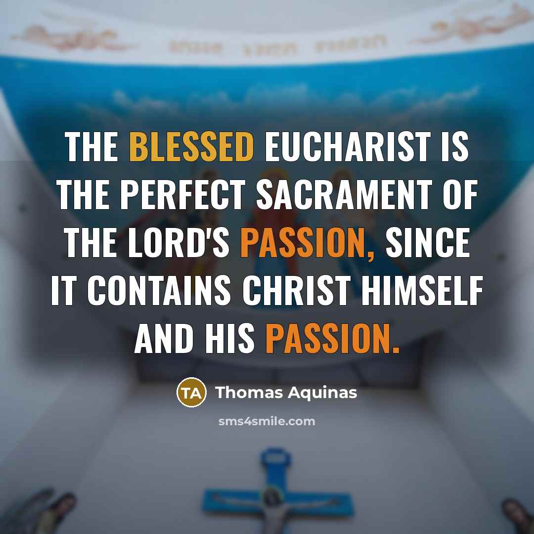 “The Blessed Eucharist is the perfect Sacrament of the Lord's Passion, since It contains Christ Himself and his Passion.” quote by Thomas Aquinas