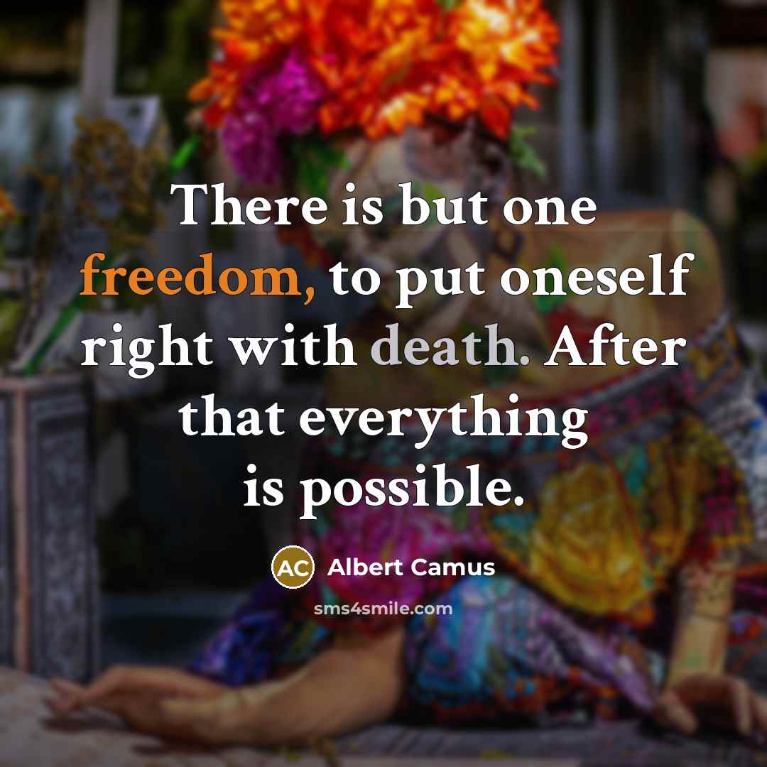 “There is but one freedom, to put oneself right with death. After that everything is possible.” quote by Albert Camus