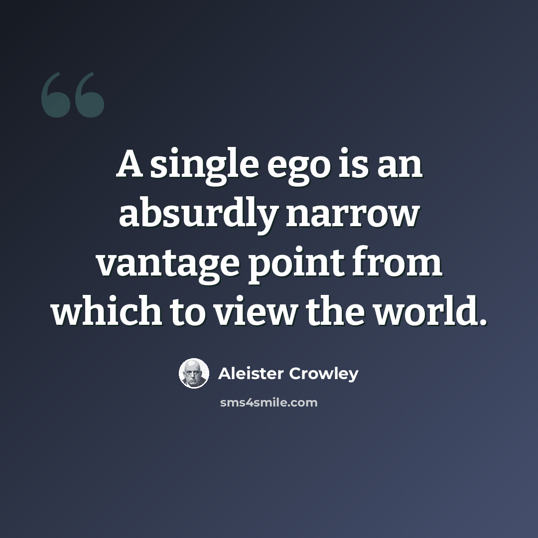 “A single ego is an absurdly narrow vantage point from which to view the world.” quote by Aleister Crowley