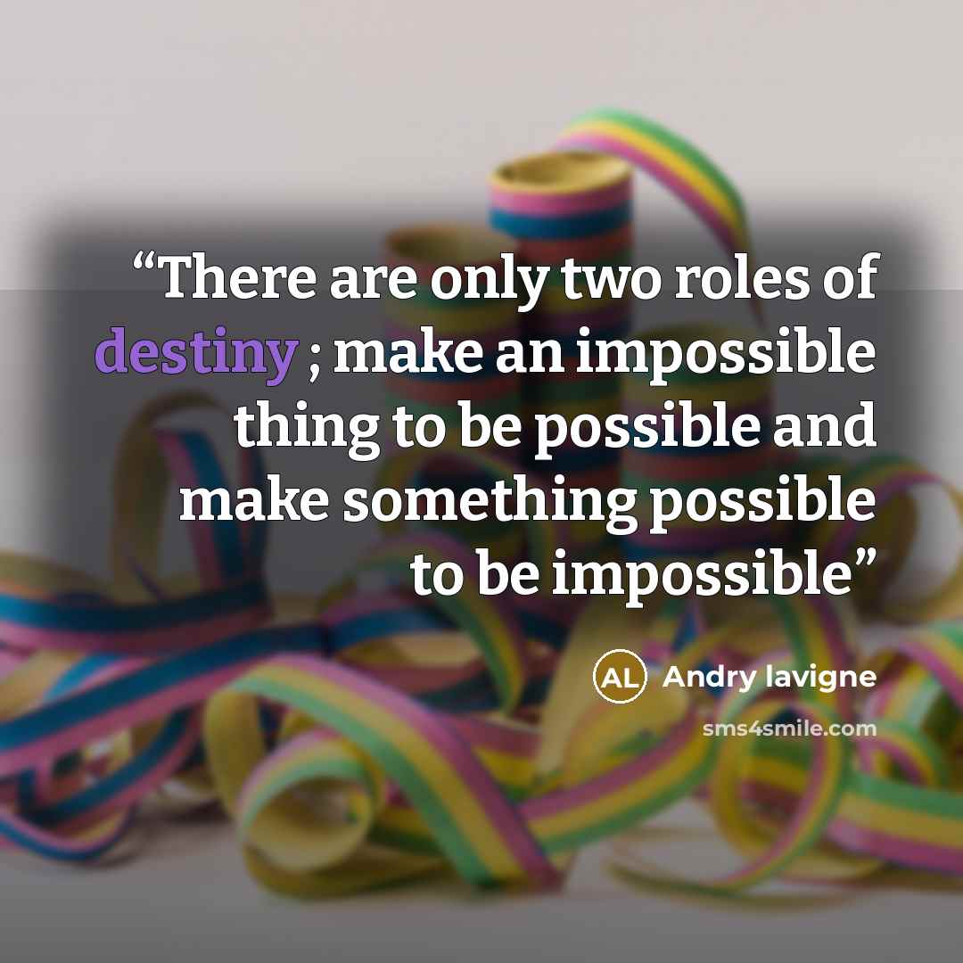 “There are only two roles of destiny ; make an impossible thing to be possible and make something possible to be impossible” quote by Andry lavigne