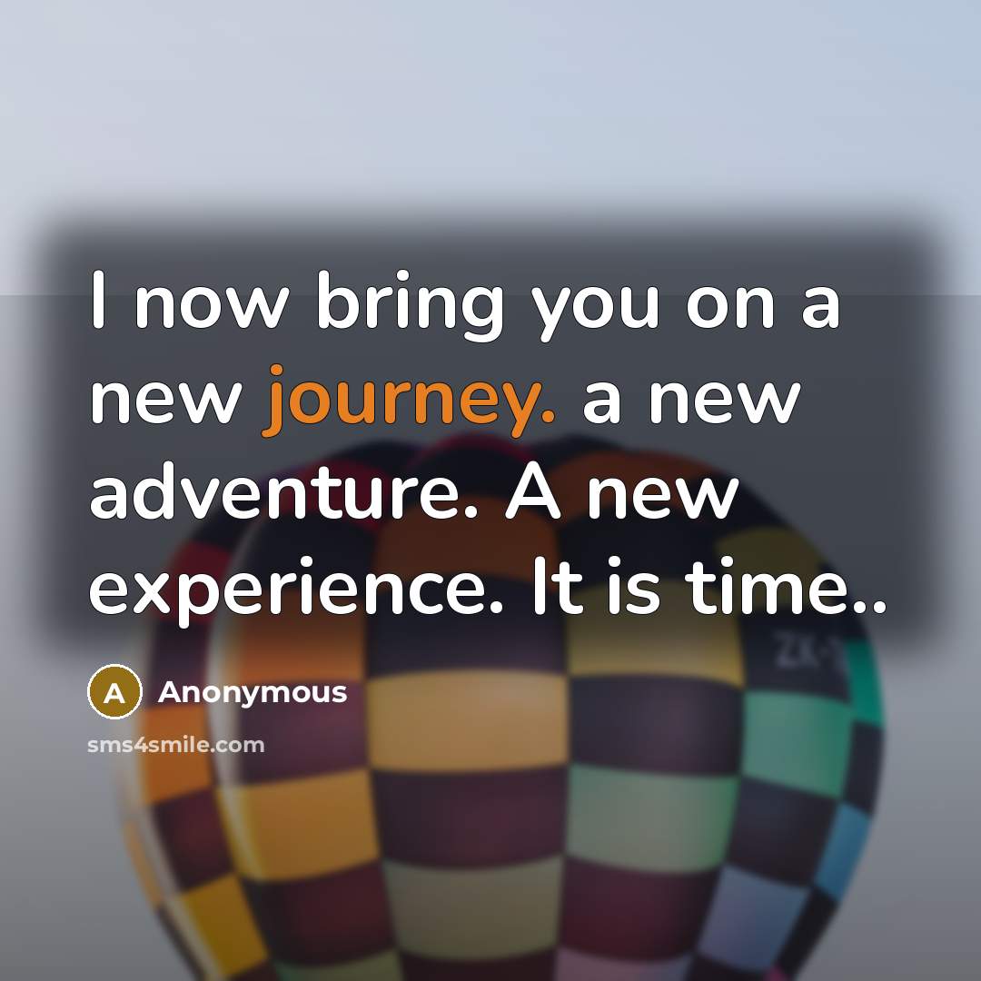 “I now bring you on a new journey. a new adventure. A new experience. It is time..” quote by Anonymous