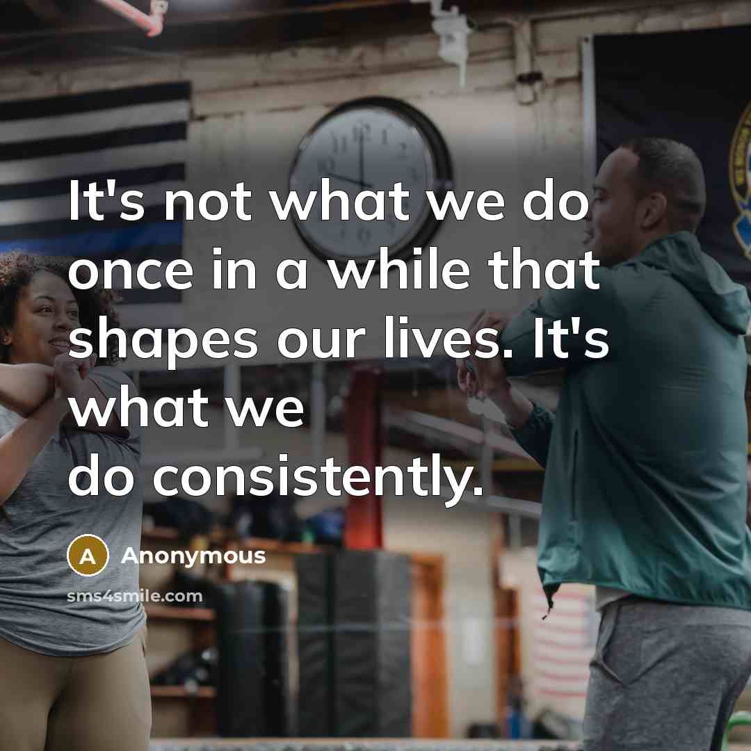 “It's not what we do once in a while that shapes our lives. It's what we do consistently.” quote by Anonymous