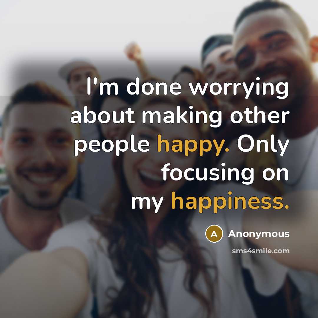 “I'm done worrying about making other people happy. Only focusing on my happiness.” quote by Anonymous