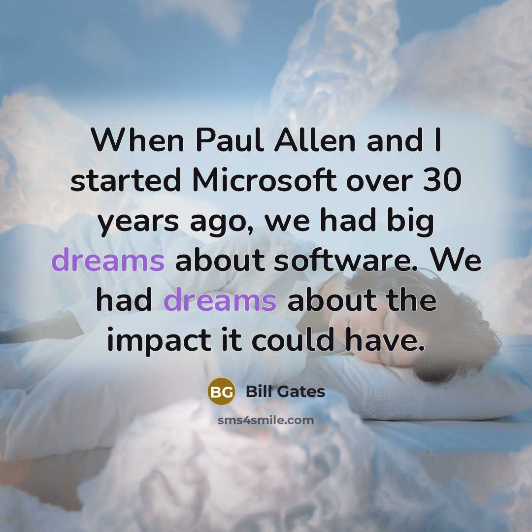 “When Paul Allen and I started Microsoft over 30 years ago, we had big dreams about software. We had dreams about the impact it could have.” quote by Bill Gates