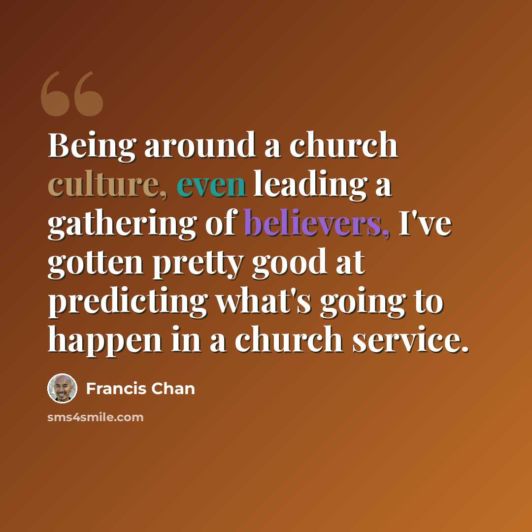 “Being around a church culture, even leading a gathering of believers, I've gotten pretty good at predicting what's going to happen in a church service.” quote by Francis Chan