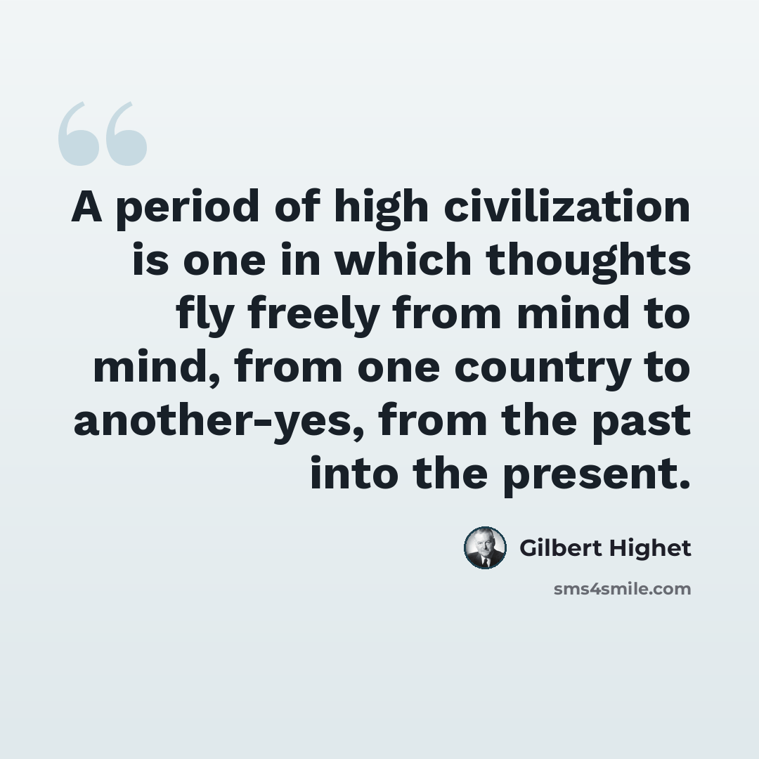 “A period of high civilization is one in which thoughts fly freely from mind to mind, from one country to another-yes, from the past into the present.” quote by Gilbert Highet