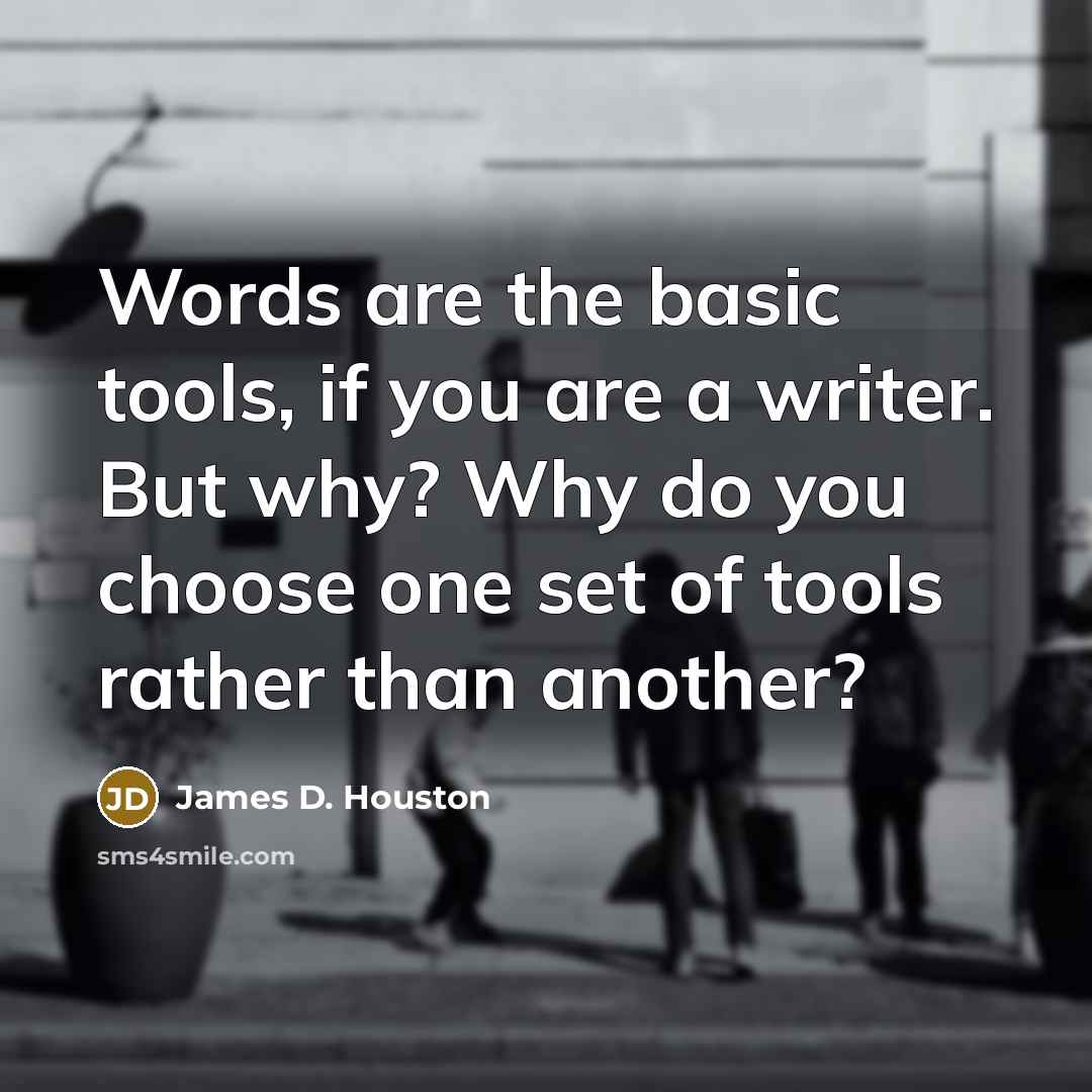 “Words are the basic tools, if you are a writer. But why? Why do you choose one set of tools rather than another?” quote by James D. Houston