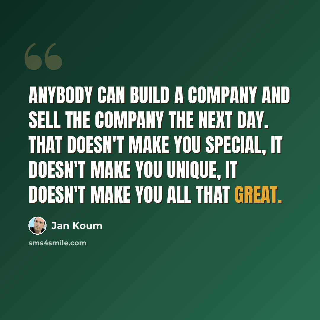 “Anybody can build a company and sell the company the next day. That doesn't make you special, it doesn't make you unique, it doesn't make you all that great.” quote by Jan Koum