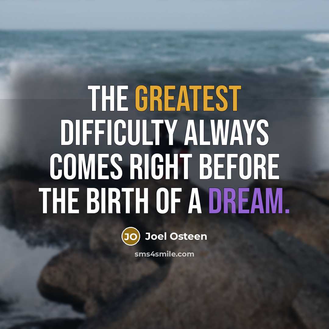 “The greatest difficulty always comes right before the birth of a dream.” quote by Joel Osteen