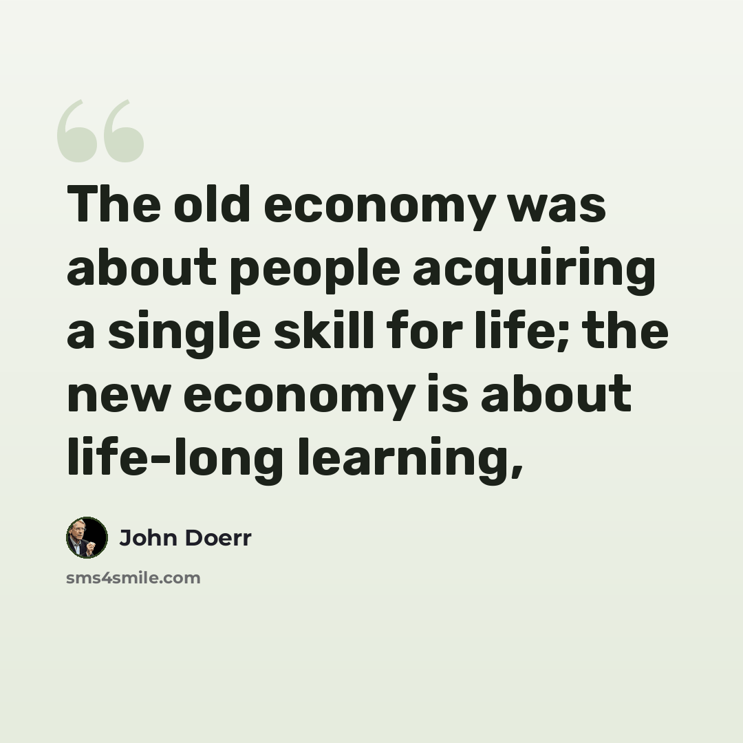 “The old economy was about people acquiring a single skill for life; the new economy is about life-long learning,” quote by John Doerr