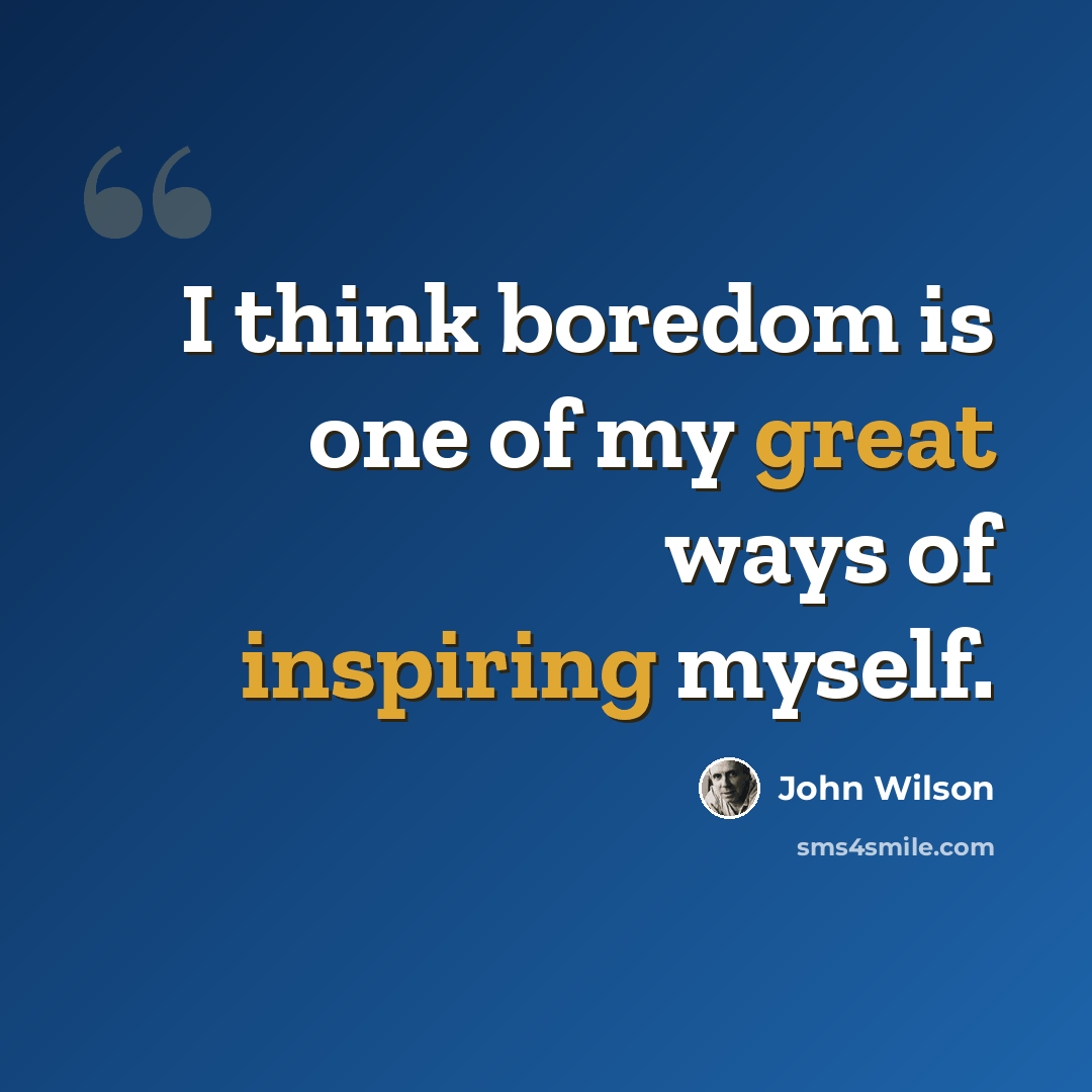 “I think boredom is one of my great ways of inspiring myself.” quote by John Wilson