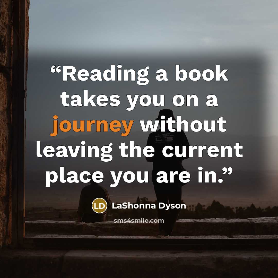 “Reading a book takes you on a journey without leaving the current place you are in.” quote by LaShonna Dyson