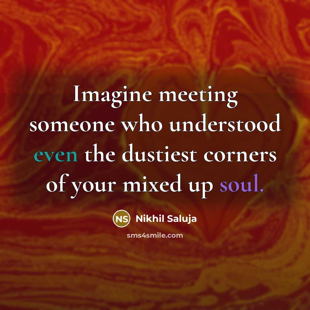 “Imagine meeting someone who understood even the dustiest corners of your mixed up soul.” quote by Nikhil Saluja