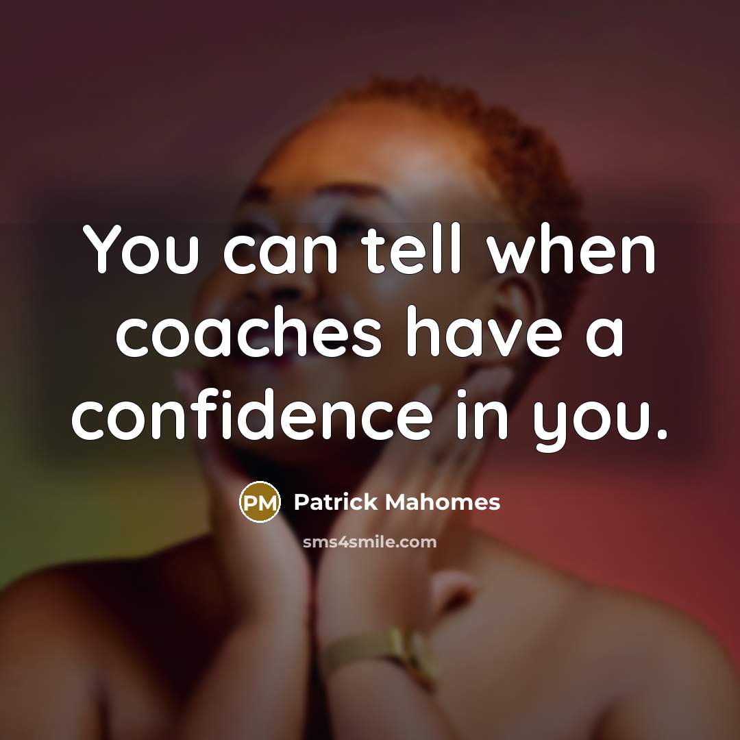 “You can tell when coaches have a confidence in you.” quote by Patrick Mahomes