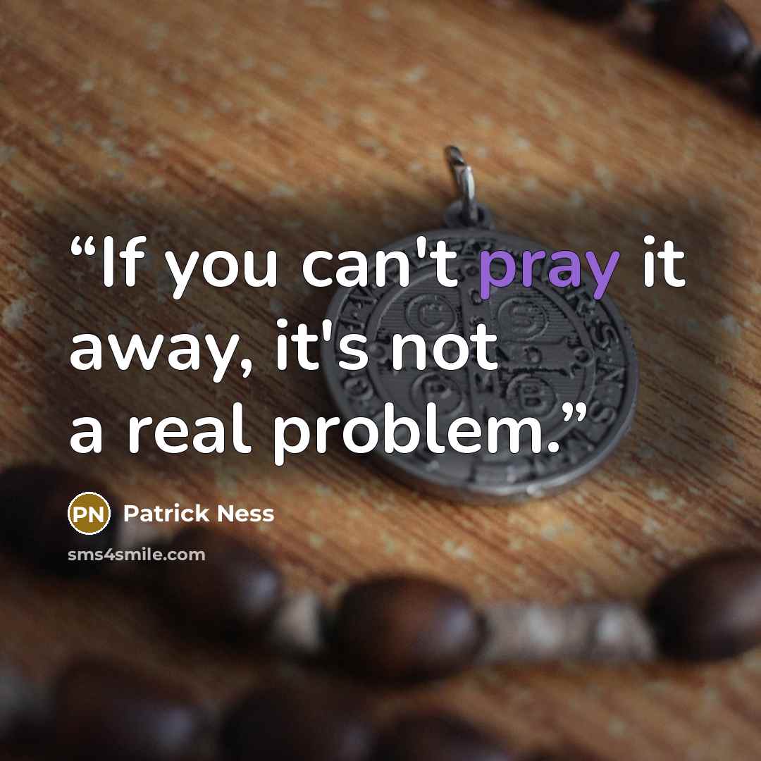 “If you can't pray it away, it's not a real problem.” quote by Patrick Ness