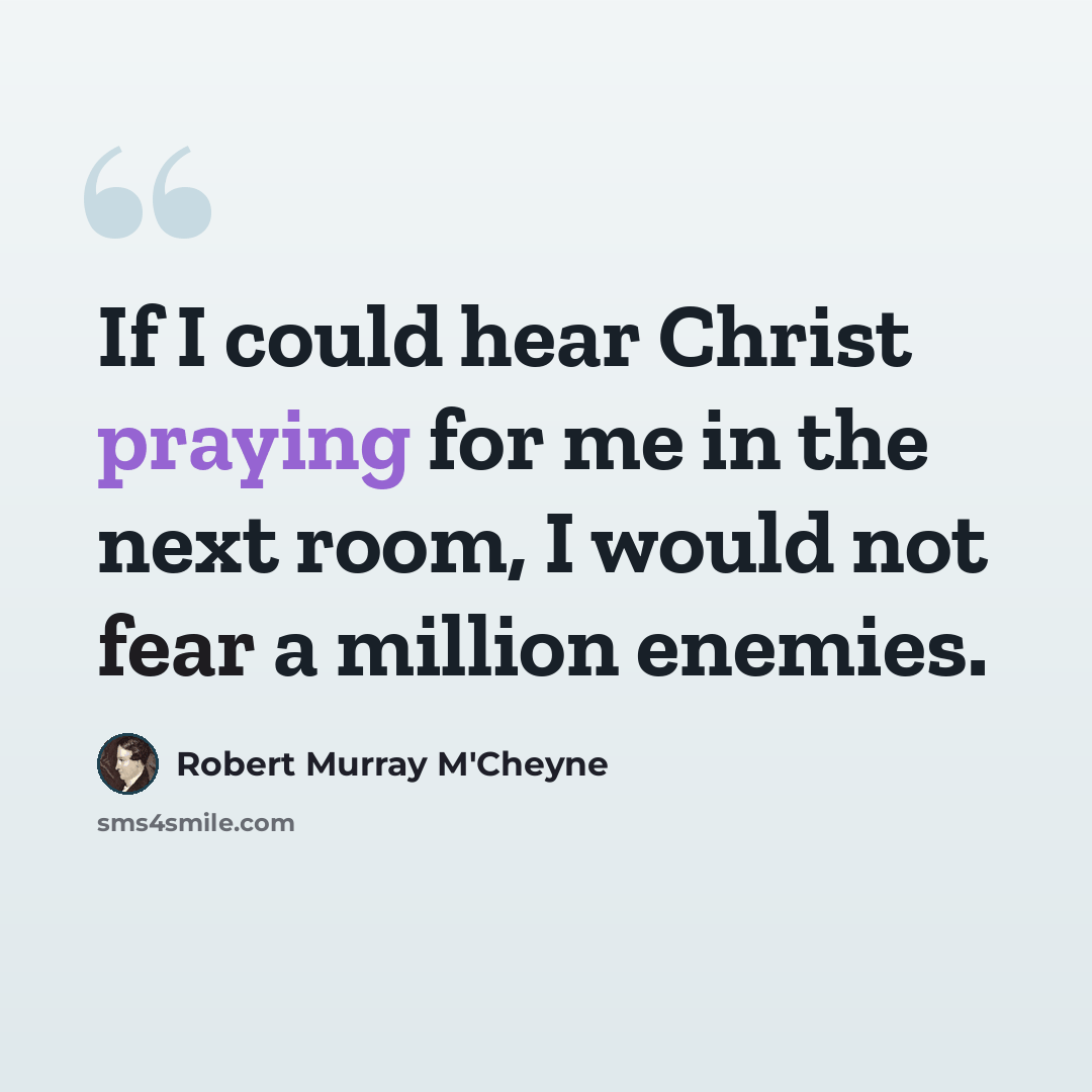 “If I could hear Christ praying for me in the next room, I would not fear a million enemies.” quote by Robert Murray M'Cheyne
