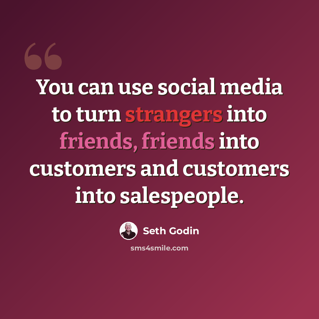 “You can use social media to turn strangers into friends, friends into customers and customers into salespeople.” quote by Seth Godin