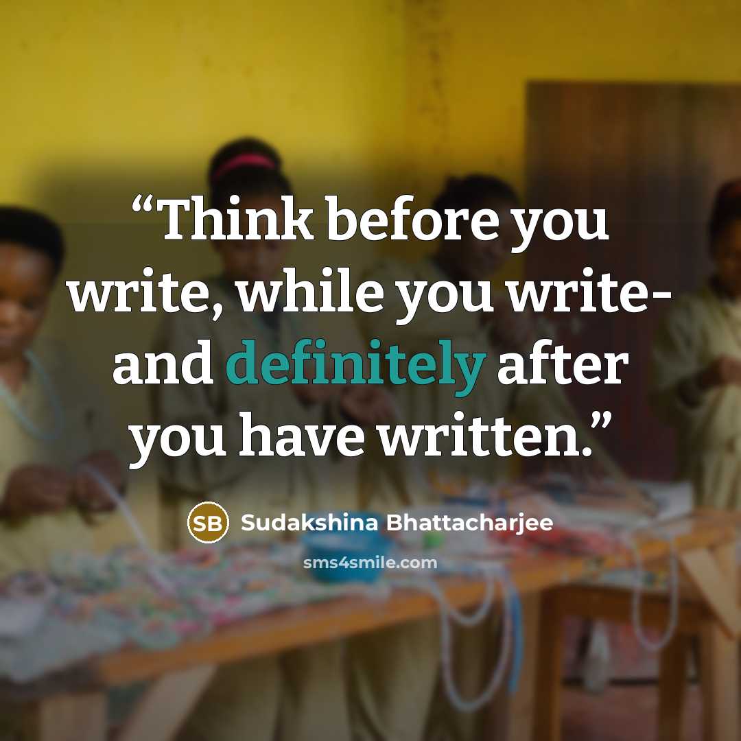 “Think before you write, while you write- and definitely after you have written.” quote by Sudakshina Bhattacharjee