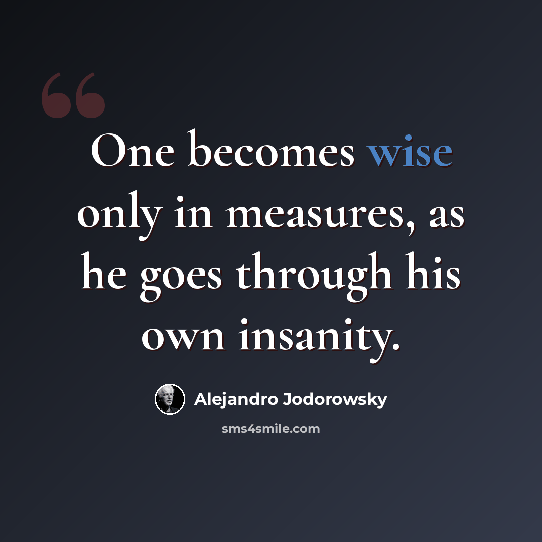 “One becomes wise only in measures, as he goes through his own insanity.” quote by Alejandro Jodorowsky
