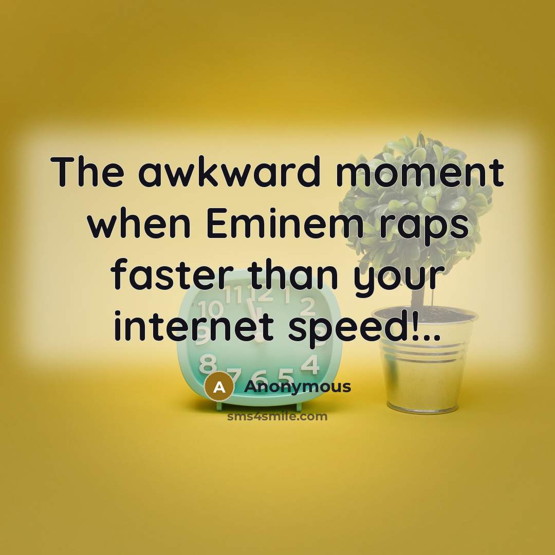 “The awkward moment when Eminem raps faster than your internet speed!..” quote by Anonymous