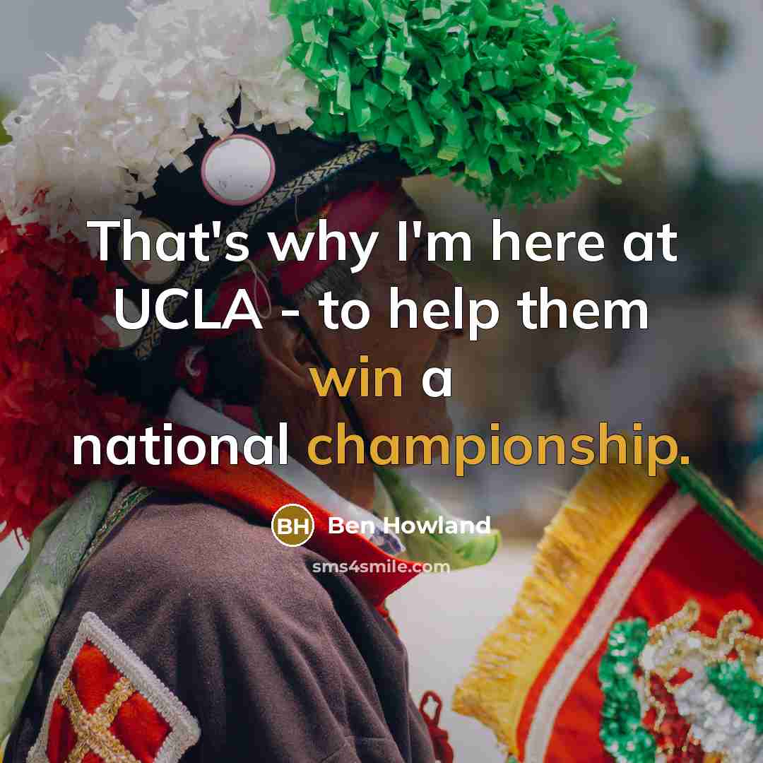 “That's why I'm here at UCLA - to help them win a national championship.” quote by Ben Howland