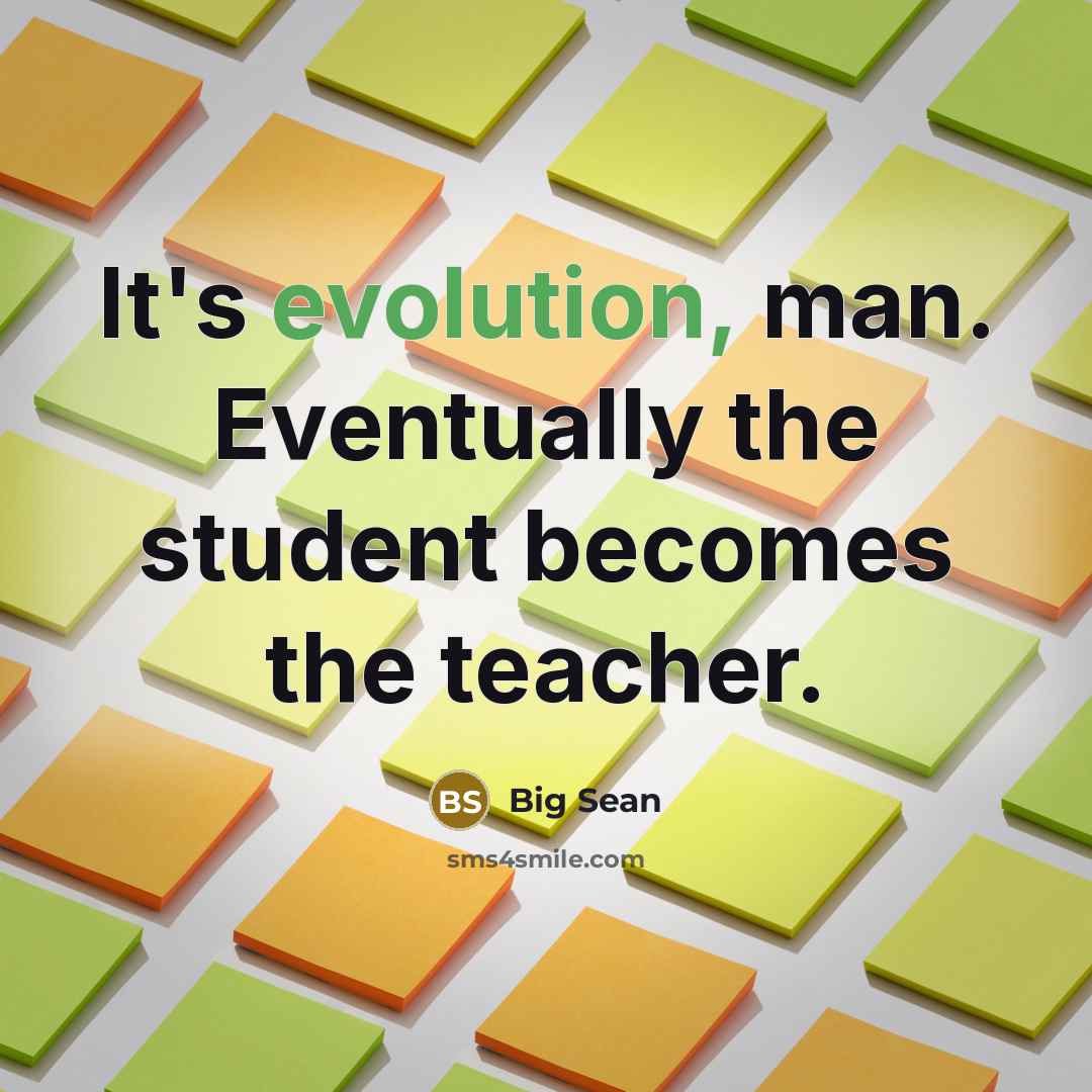 “It's evolution, man. Eventually the student becomes the teacher.” quote by Big Sean