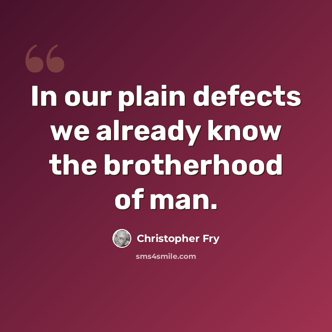 “In our plain defects we already know the brotherhood of man.” quote by Christopher Fry
