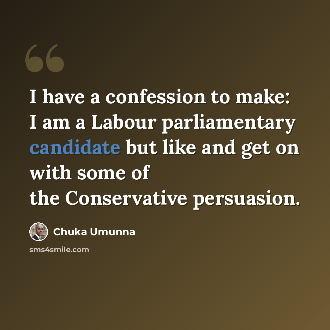 “I have a confession to make: I am a Labour parliamentary candidate but like and get on with some of the Conservative persuasion.” quote by Chuka Umunna