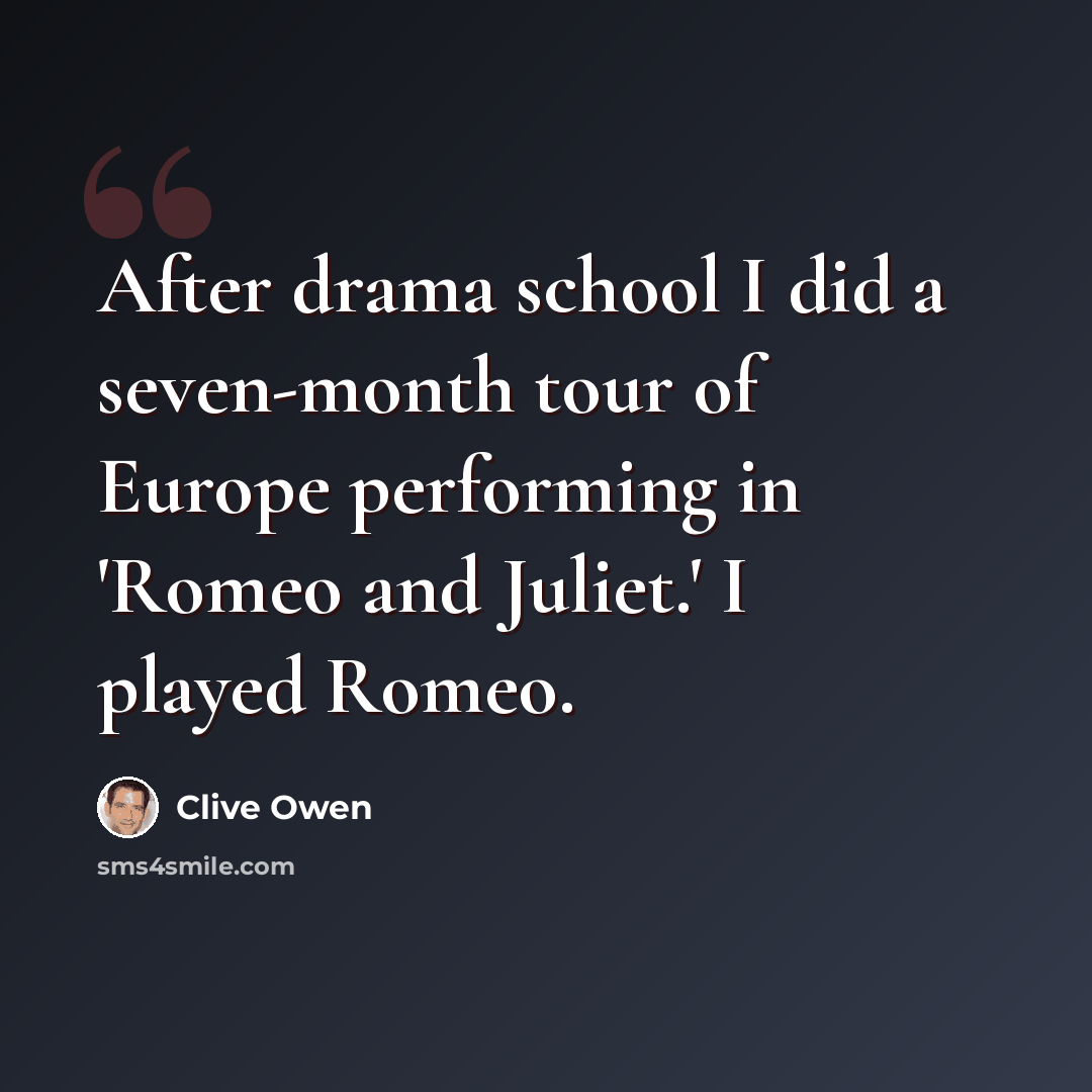 “After drama school I did a seven-month tour of Europe performing in 'Romeo and Juliet.' I played Romeo.” quote by Clive Owen