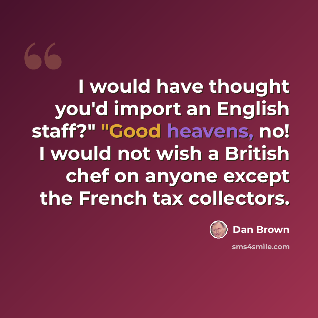 “I would have thought you'd import an English staff?" "Good heavens, no! I would not wish a British chef on anyone except the French tax collectors.” quote by Dan Brown