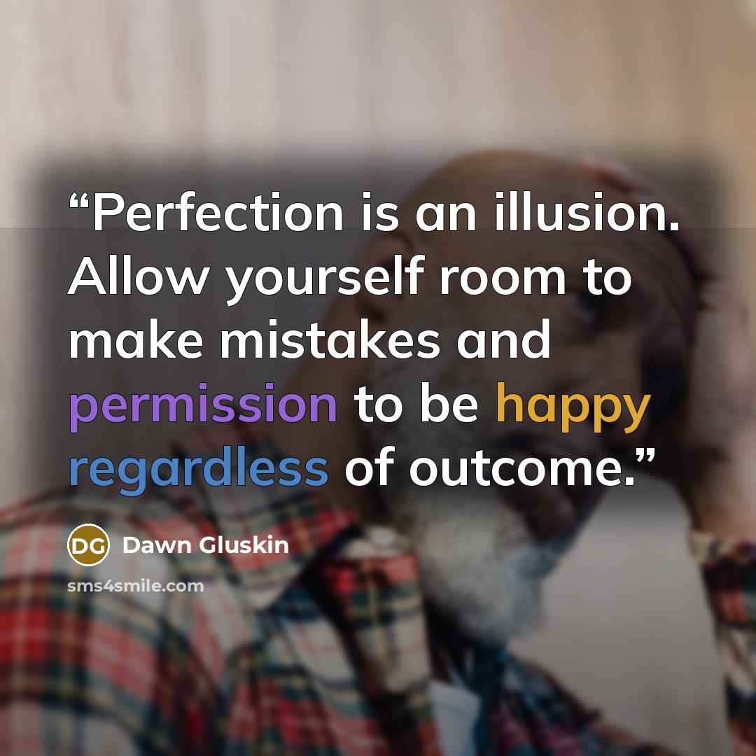 “Perfection is an illusion. Allow yourself room to make mistakes and permission to be happy regardless of outcome.” quote by Dawn Gluskin