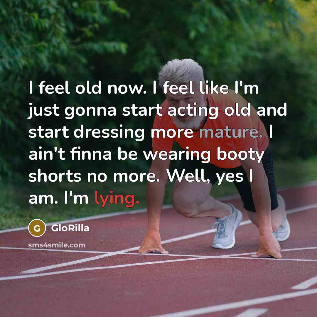 “I feel old now. I feel like I'm just gonna start acting old and start dressing more mature. I ain't finna be wearing booty shorts no more. Well, yes I am. I'm lying.” quote by GloRilla