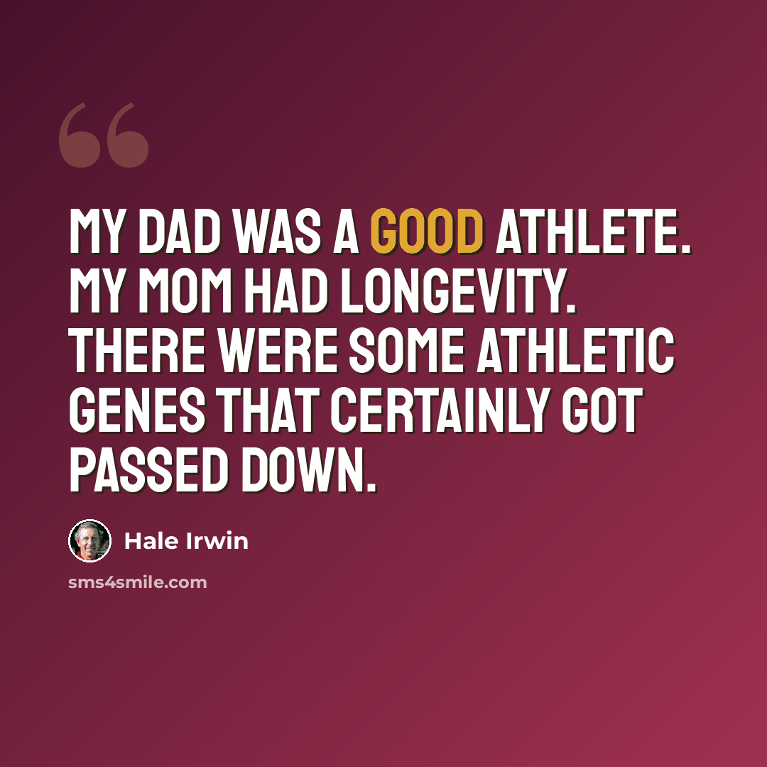 “My dad was a good athlete. My mom had longevity. There were some athletic genes that certainly got passed down.” quote by Hale Irwin