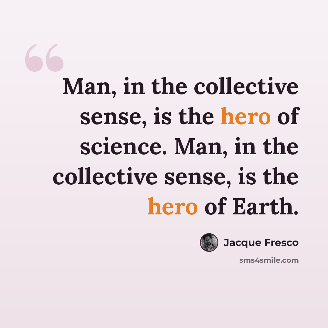 “Man, in the collective sense, is the hero of science. Man, in the collective sense, is the hero of Earth.” quote by Jacque Fresco