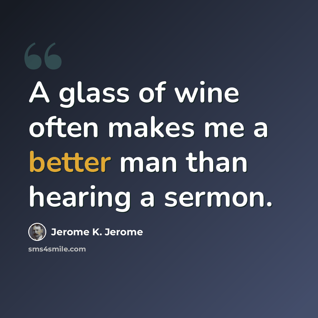 “A glass of wine often makes me a better man than hearing a sermon.” quote by Jerome K. Jerome