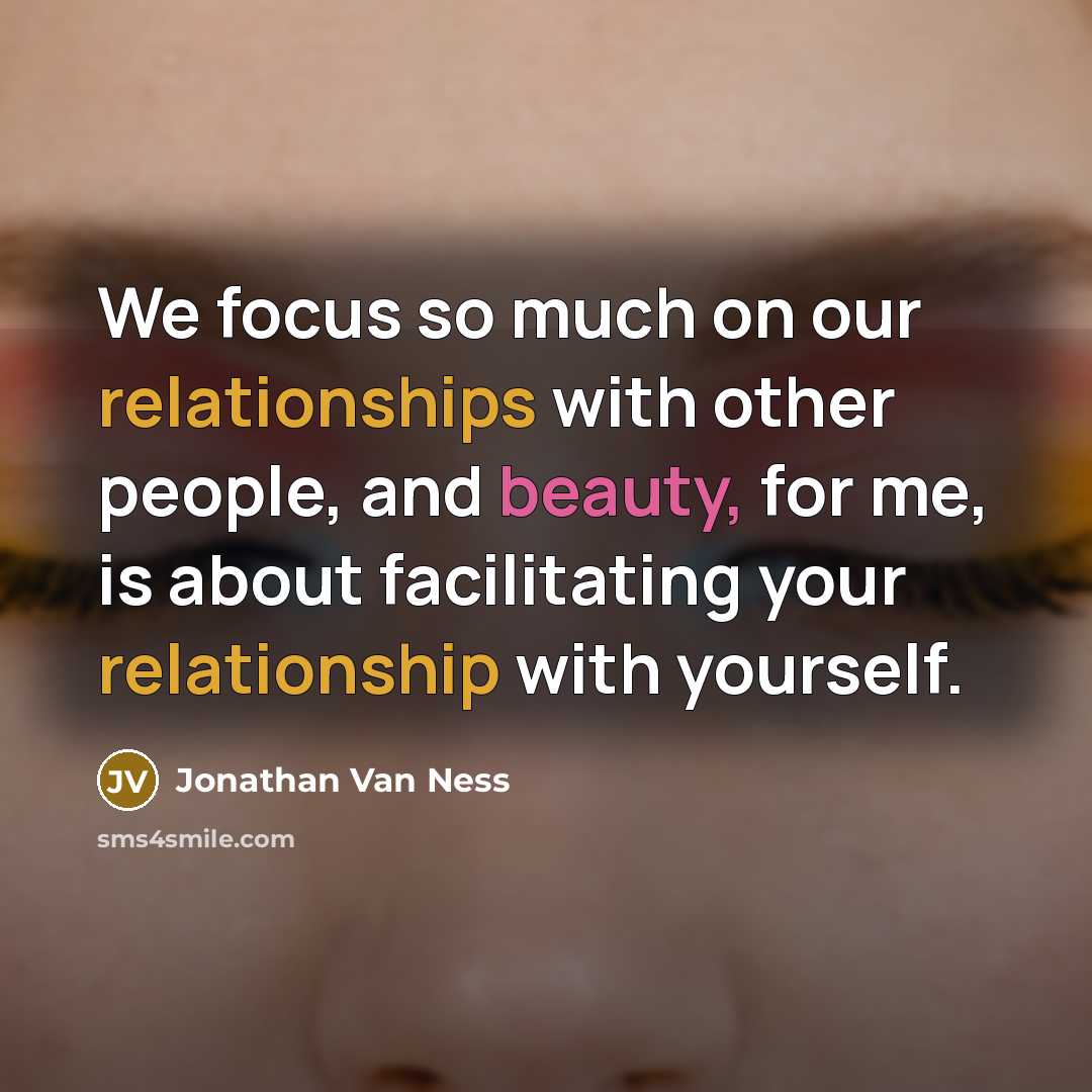 “We focus so much on our relationships with other people, and beauty, for me, is about facilitating your relationship with yourself.” quote by Jonathan Van Ness