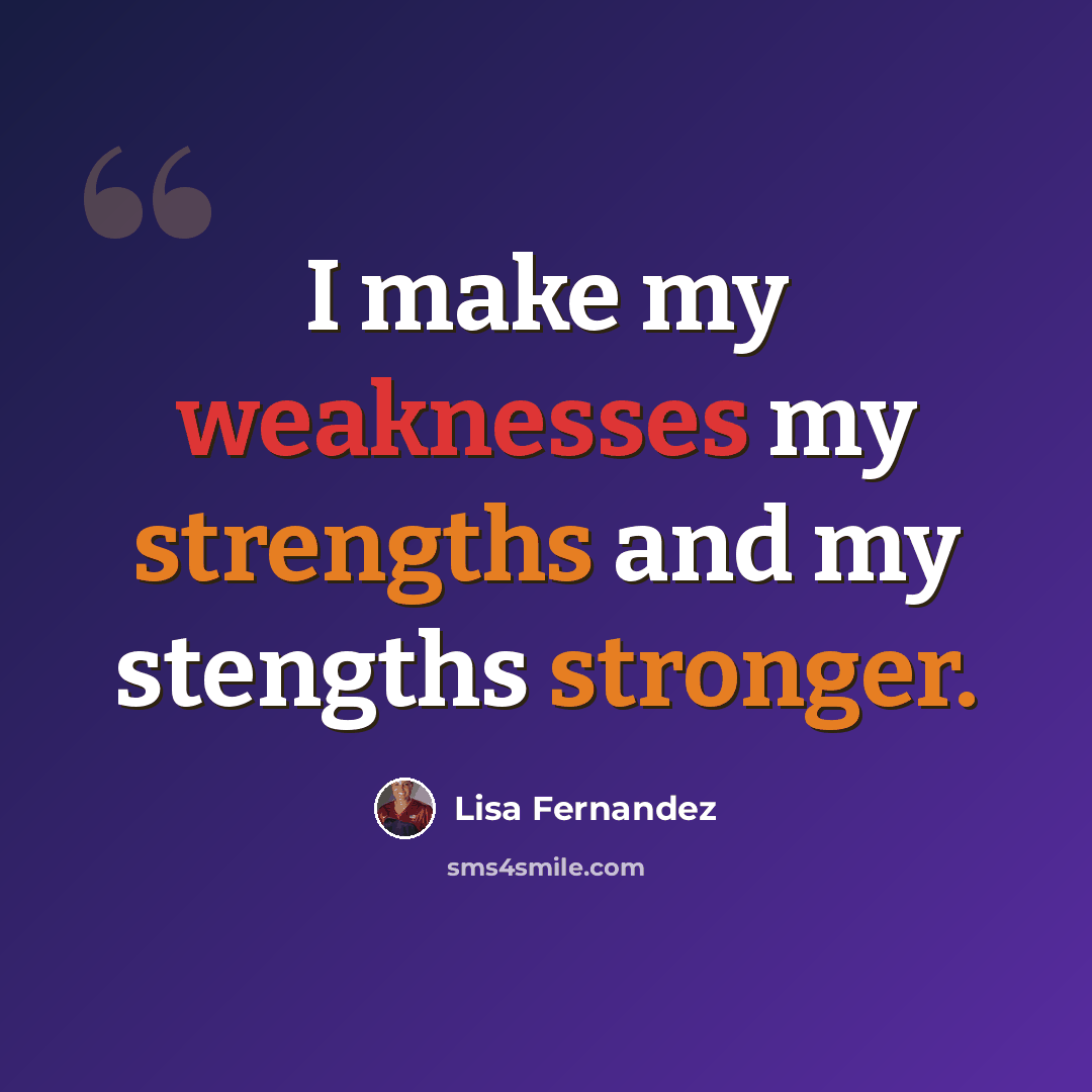 “I make my weaknesses my strengths and my stengths stronger.” quote by Lisa Fernandez
