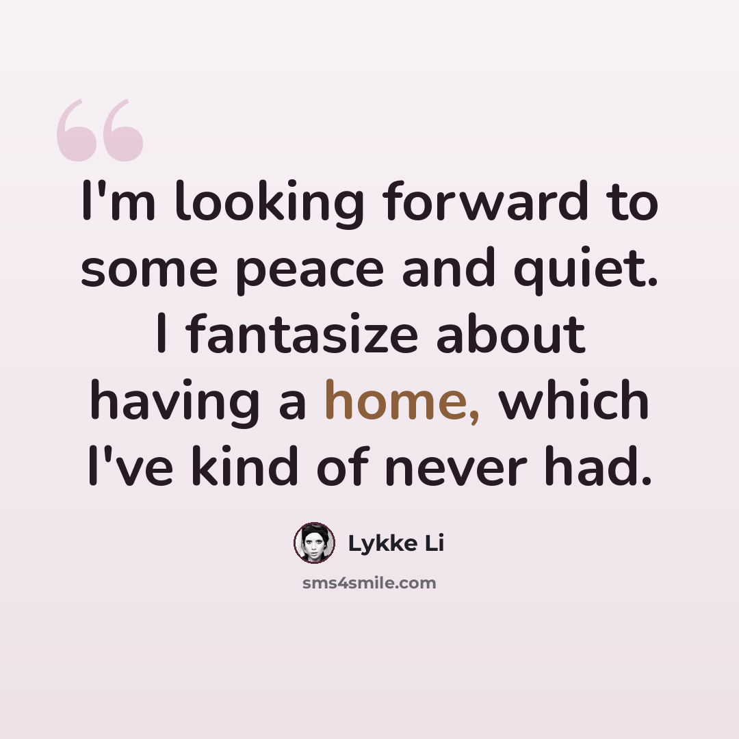 “I'm looking forward to some peace and quiet. I fantasize about having a home, which I've kind of never had.” quote by Lykke Li