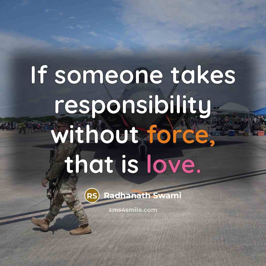 “If someone takes responsibility without force, that is love.” quote by Radhanath Swami