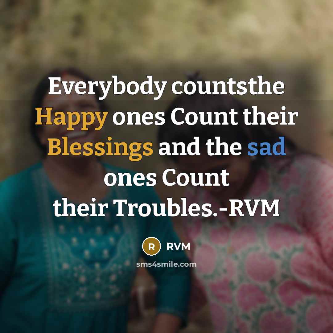 “Everybody countsthe Happy ones Count their Blessings and the sad ones Count their Troubles.-RVM” quote by RVM