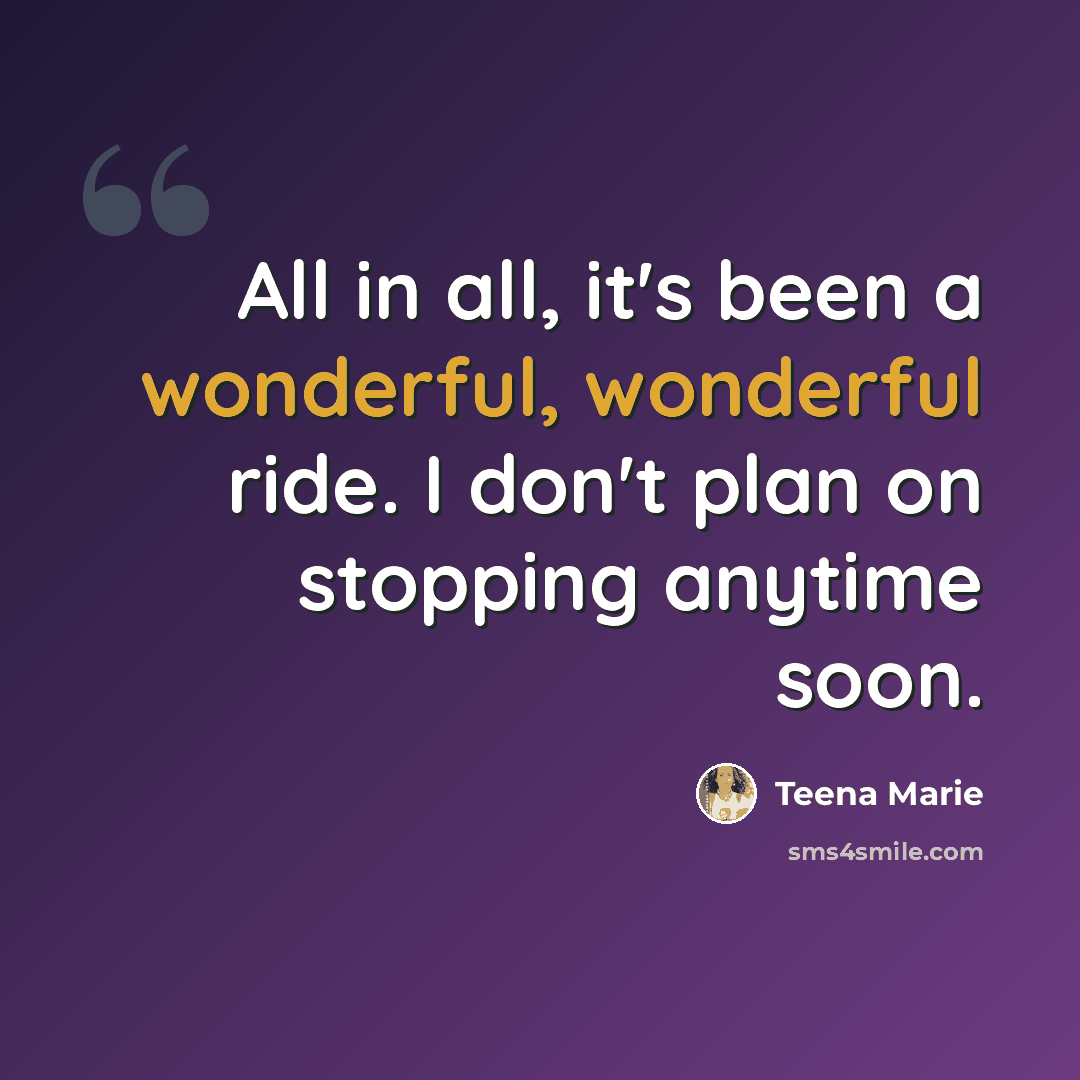 “All in all, it's been a wonderful, wonderful ride. I don't plan on stopping anytime soon.” quote by Teena Marie