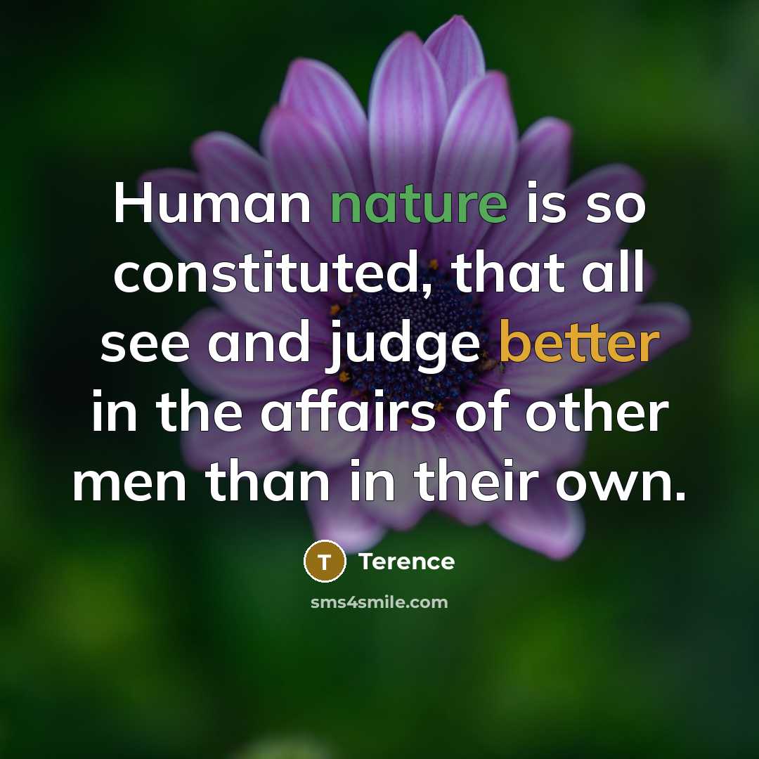 “Human nature is so constituted, that all see and judge better in the affairs of other men than in their own.” quote by Terence