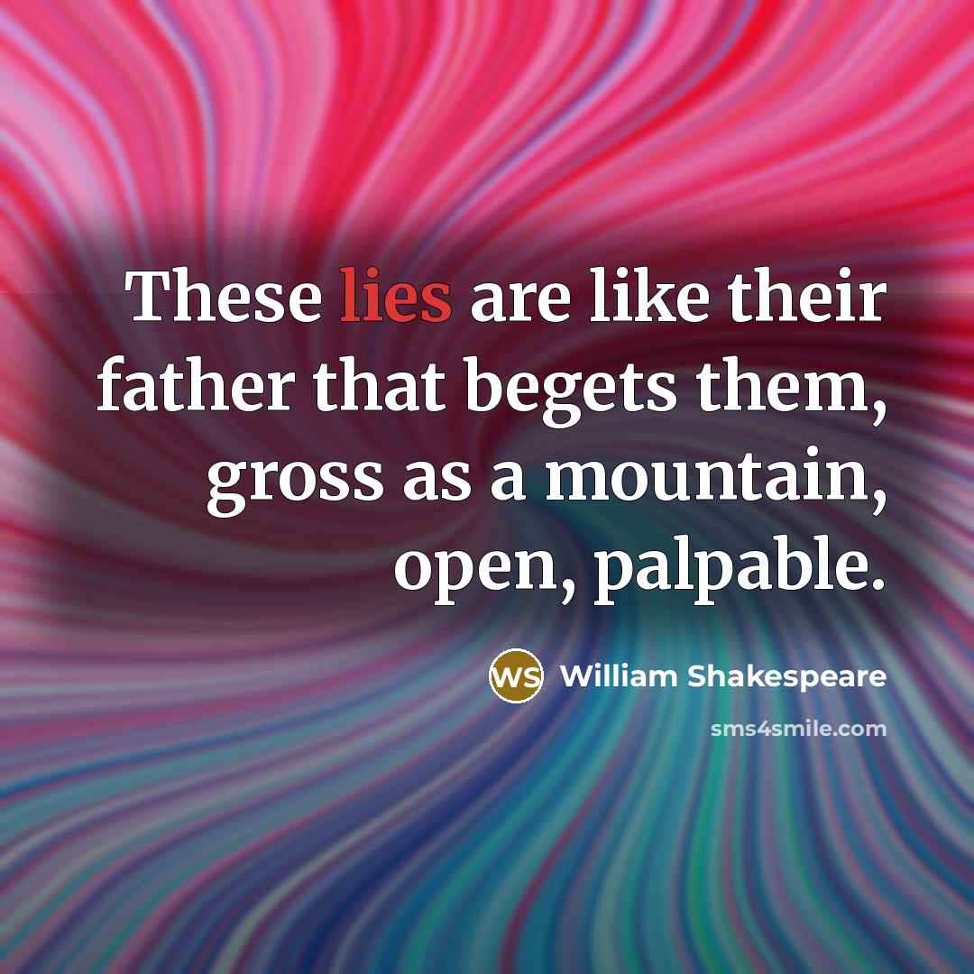 “These lies are like their father that begets them, gross as a mountain, open, palpable.” quote by William Shakespeare