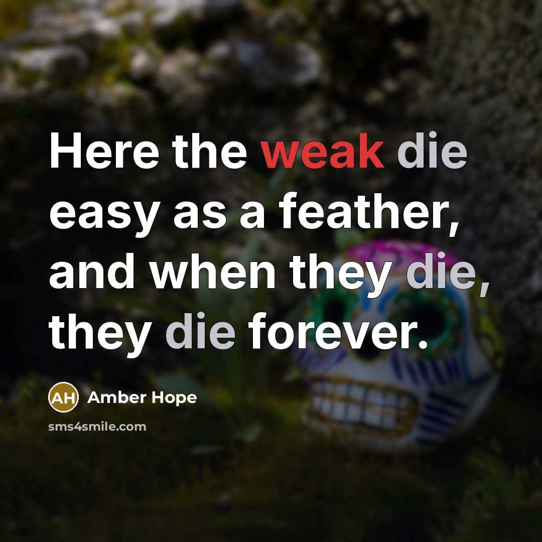“Here the weak die easy as a feather, and when they die, they die forever.” quote by Amber Hope