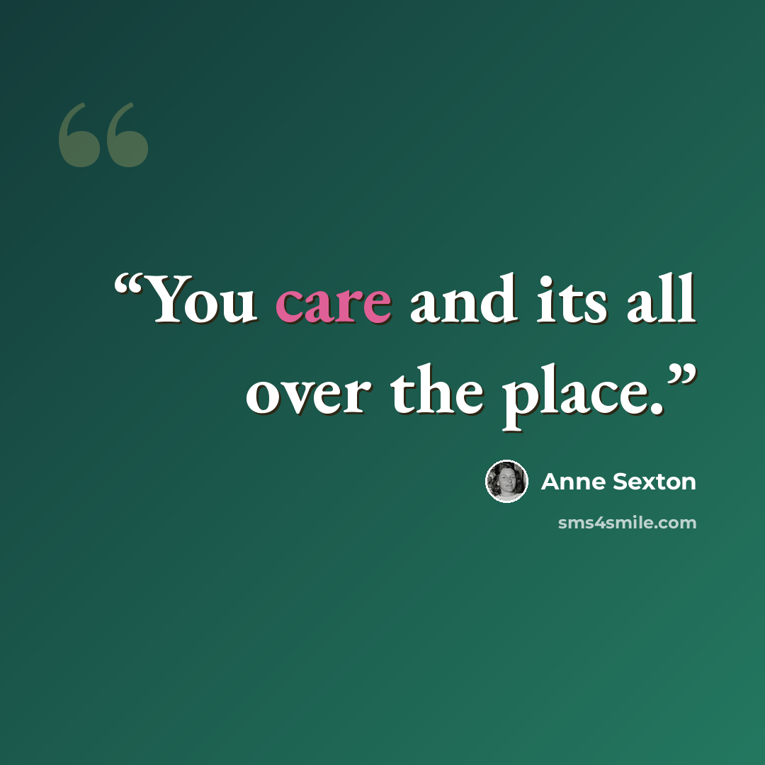 “You care and its all over the place.” quote by Anne Sexton