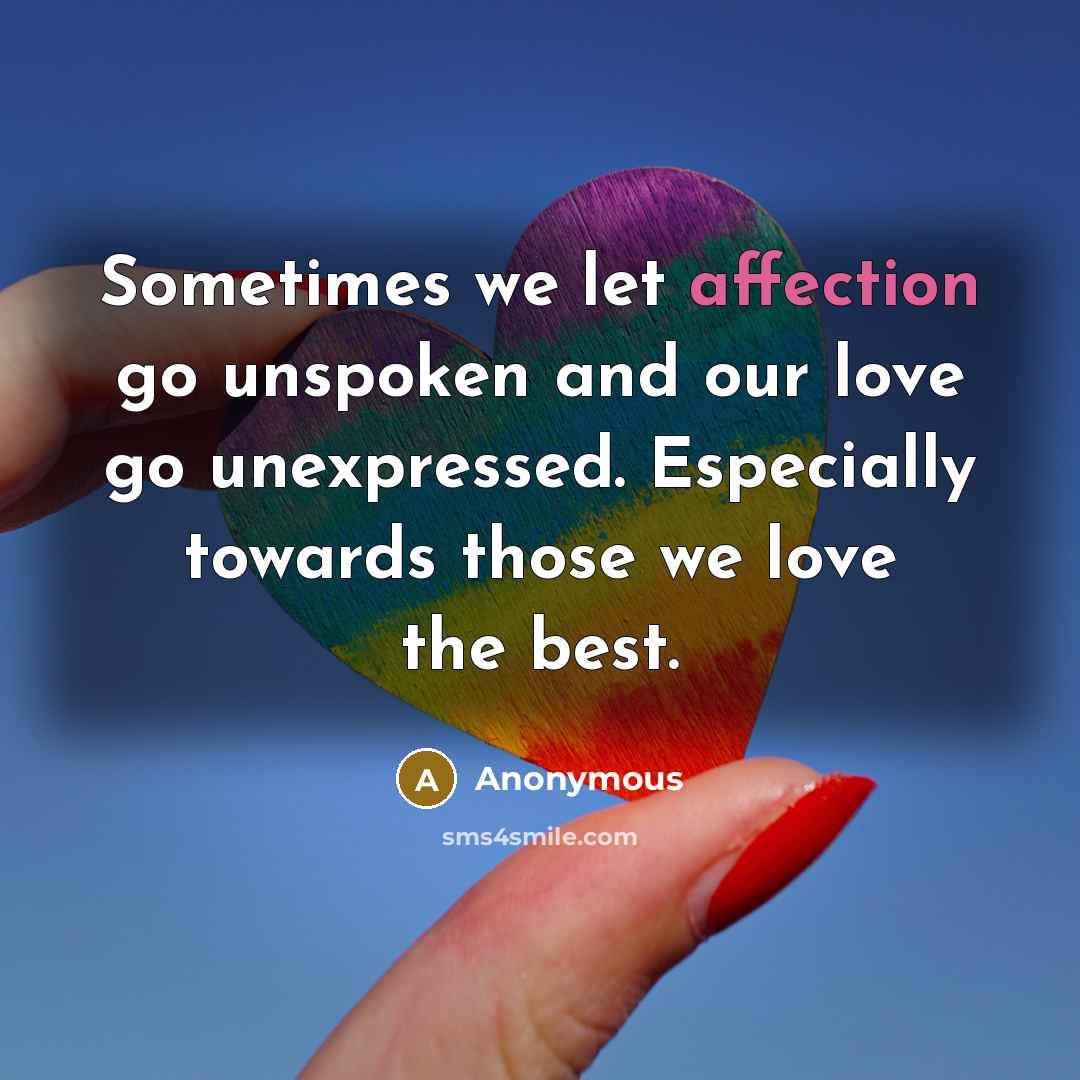 “Sometimes we let affection go unspoken and our love go unexpressed. Especially towards those we love the best.” quote by Anonymous