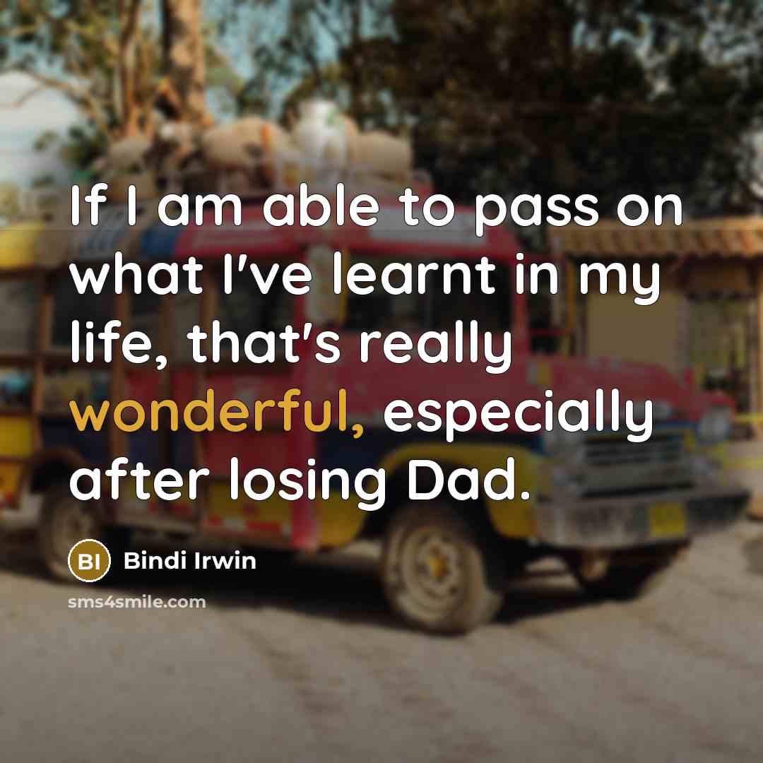 “If I am able to pass on what I've learnt in my life, that's really wonderful, especially after losing Dad.” quote by Bindi Irwin
