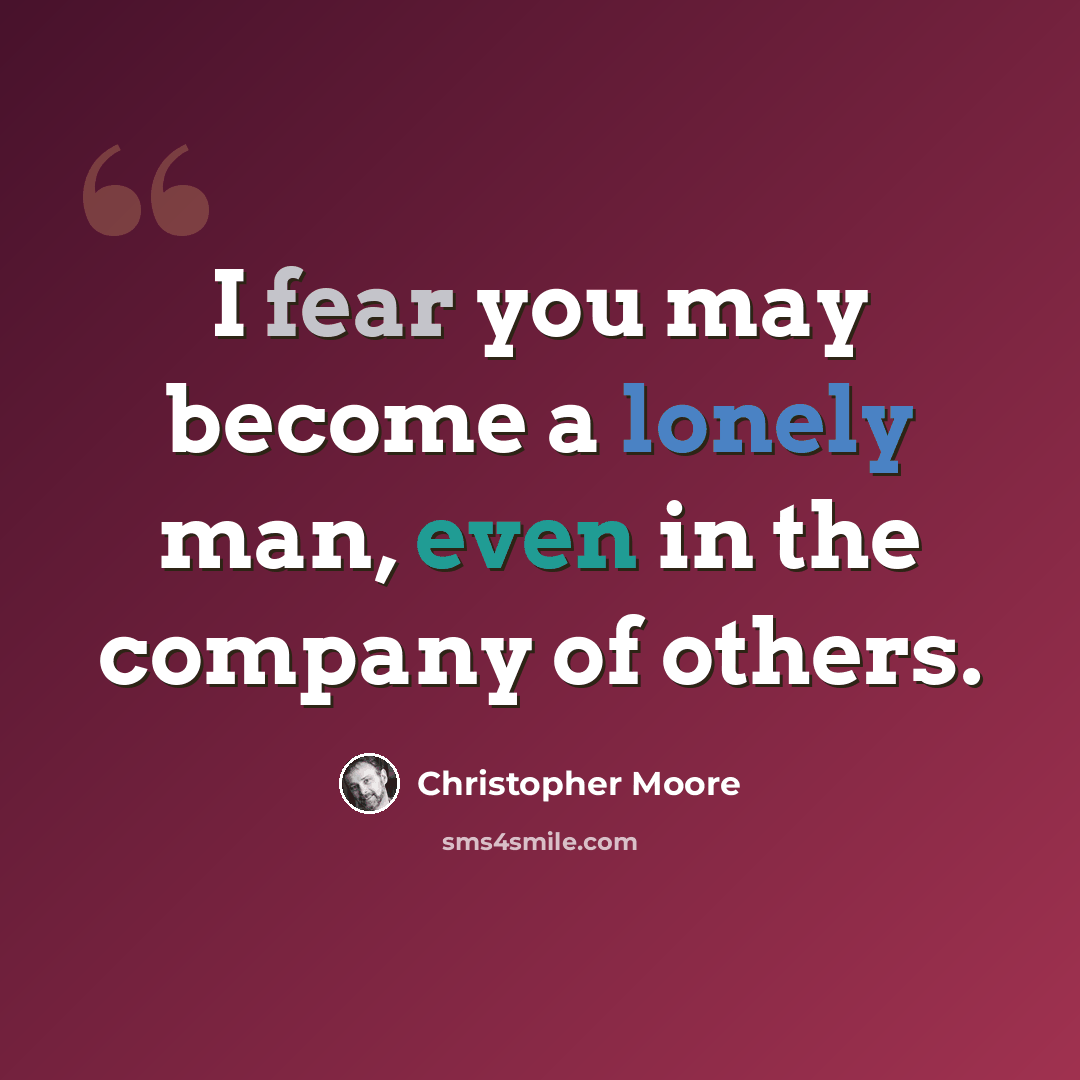 “I fear you may become a lonely man, even in the company of others.” quote by Christopher Moore
