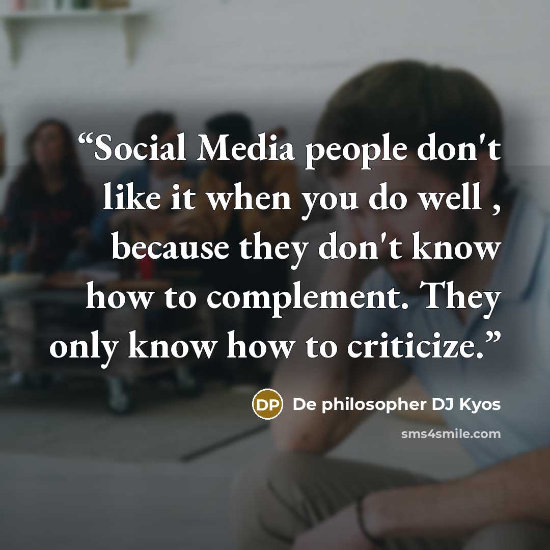 “Social Media people don't like it when you do well , because they don't know how to complement. They only know how to criticize.” quote by De philosopher DJ Kyos
