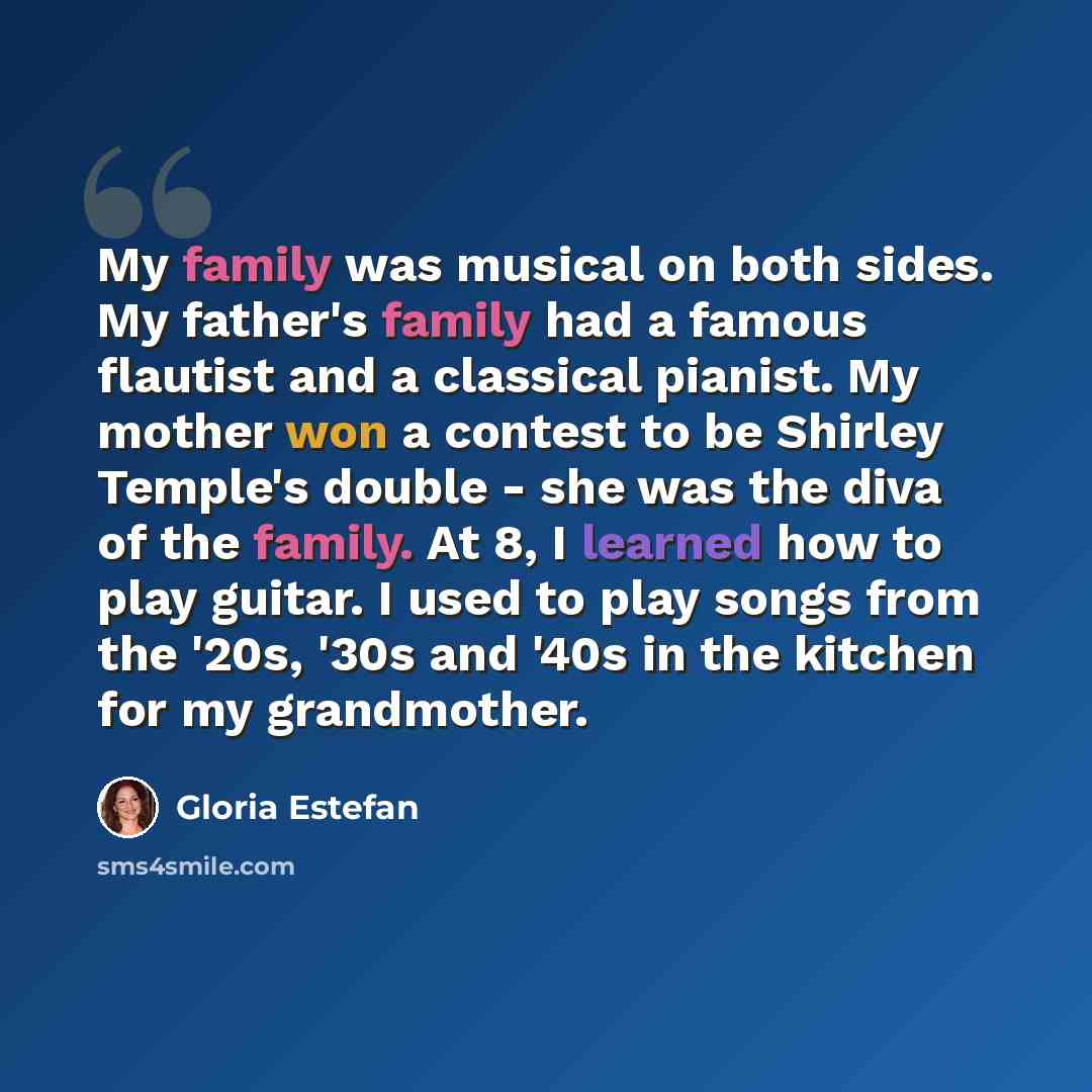 “My family was musical on both sides. My father's family had a famous flautist and a classical pianist. My mother won a contest to be Shirley Temple's double - she was the diva of the family. At 8, I learned how to play guitar. I used to play songs from the '20s, '30s and '40s in the kitchen for my…” quote by Gloria Estefan